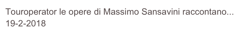 Touroperator le opere di Massimo Sansavini raccontano...
19-2-2018
